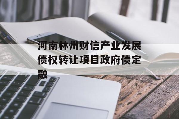 河南林州财信产业发展债权转让项目政府债定融-第1张图片-定融评测网
