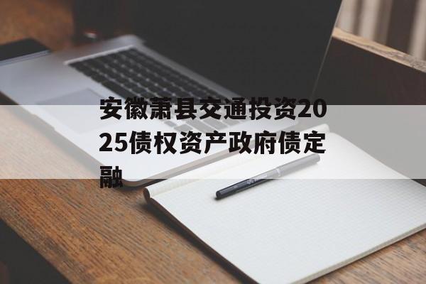 安徽萧县交通投资2025债权资产政府债定融-第1张图片-定融评测网