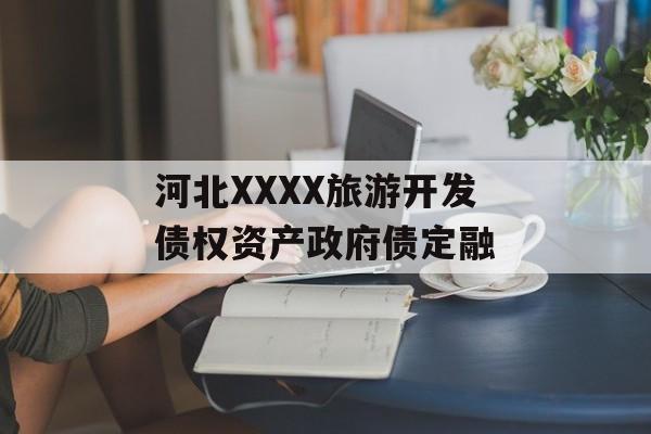 河北XXXX旅游开发债权资产政府债定融-第1张图片-定融评测网