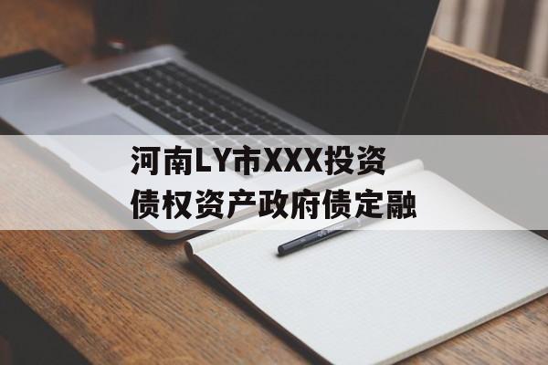 河南LY市XXX投资债权资产政府债定融-第1张图片-定融评测网