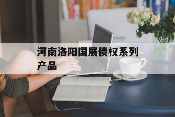 河南洛阳国展债权系列产品-第1张图片-定融评测网