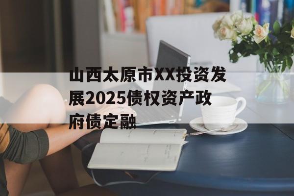 山西太原市XX投资发展2025债权资产政府债定融-第1张图片-定融评测网
