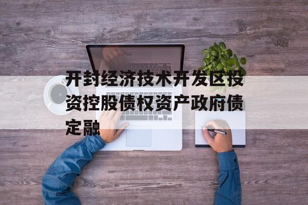 开封经济技术开发区投资控股债权资产政府债定融-第1张图片-定融评测网