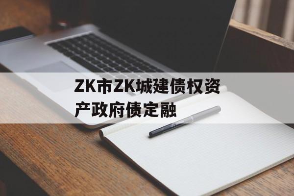 ZK市ZK城建债权资产政府债定融-第1张图片-定融评测网