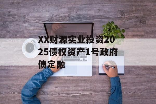 XX财源实业投资2025债权资产1号政府债定融-第1张图片-定融评测网