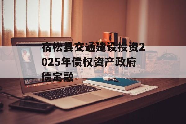 宿松县交通建设投资2025年债权资产政府债定融-第1张图片-定融评测网