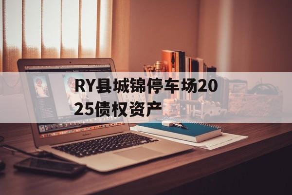 RY县城锦停车场2025债权资产-第1张图片-定融评测网