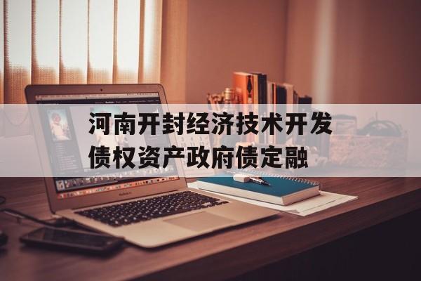 河南开封经济技术开发债权资产政府债定融-第1张图片-定融评测网