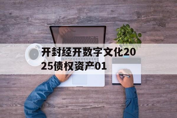 开封经开数字文化2025债权资产01-第1张图片-定融评测网