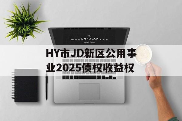 HY市JD新区公用事业2025债权收益权-第1张图片-定融评测网