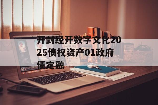 开封经开数字文化2025债权资产01政府债定融-第1张图片-定融评测网
