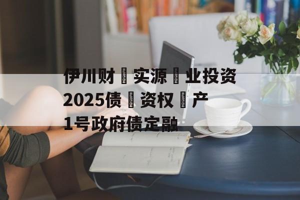 伊川财‮实源‬业投资2025债‮资权‬产1号政府债定融-第1张图片-定融评测网