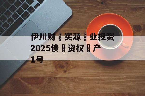 伊川财‮实源‬业投资2025债‮资权‬产1号-第1张图片-定融评测网