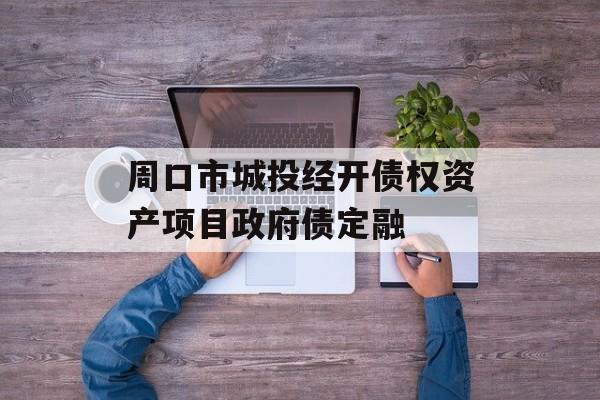 周口市城投经开债权资产项目政府债定融-第1张图片-定融评测网