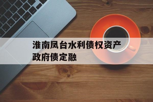 淮南凤台水利债权资产政府债定融-第1张图片-定融评测网