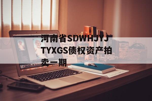 河南省SDWHJYJTYXGS债权资产拍卖一期-第1张图片-定融评测网
