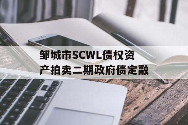 邹城市SCWL债权资产拍卖二期政府债定融-第1张图片-定融评测网