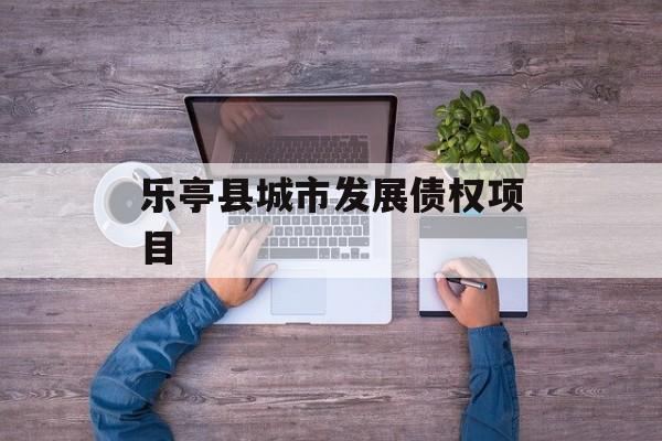 乐亭县城市发展债权项目-第1张图片-定融评测网