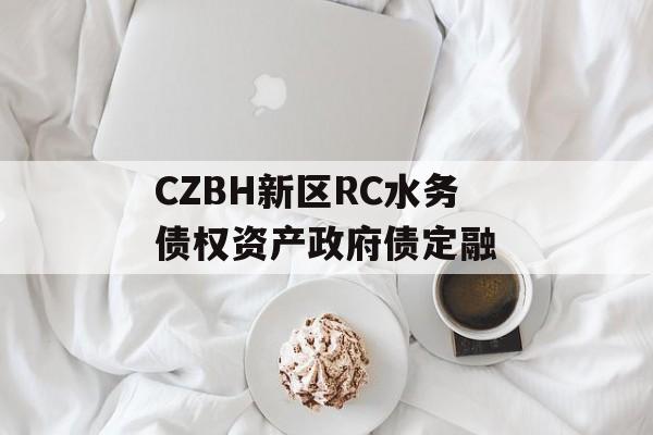 CZBH新区RC水务债权资产政府债定融-第1张图片-定融评测网