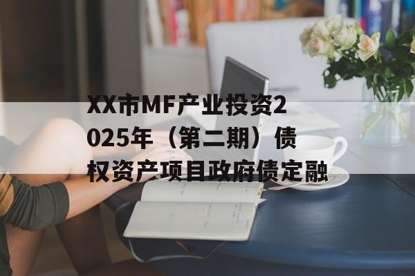 XX市MF产业投资2025年（第二期）债权资产项目政府债定融-第1张图片-定融评测网