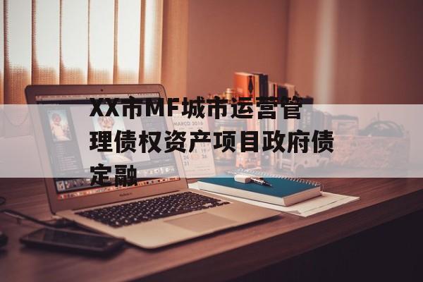 XX市MF城市运营管理债权资产项目政府债定融-第1张图片-定融评测网