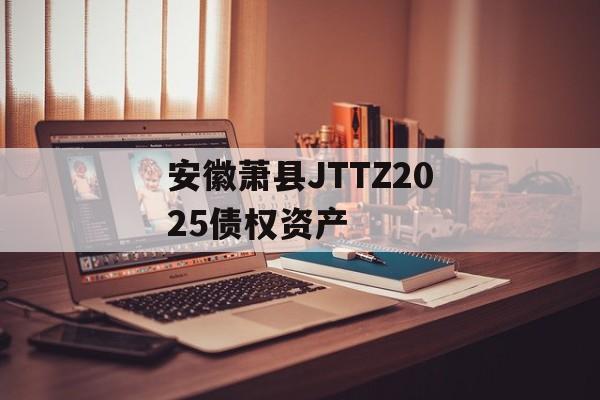 安徽萧县JTTZ2025债权资产-第1张图片-定融评测网