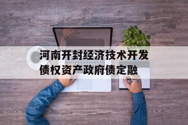 河南开封经济技术开发债权资产政府债定融-第1张图片-定融评测网