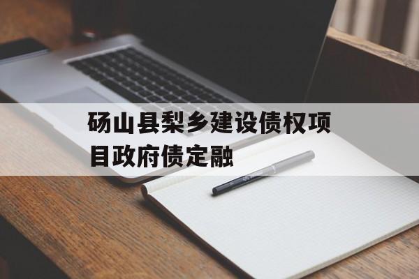 砀山县梨乡建设债权项目政府债定融-第1张图片-定融评测网