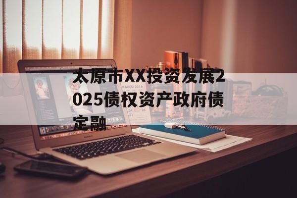 太原市XX投资发展2025债权资产政府债定融-第1张图片-定融评测网