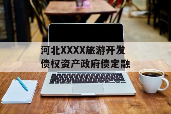 河北XXXX旅游开发债权资产政府债定融-第1张图片-定融评测网