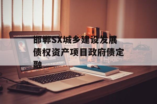 邯郸SX城乡建设发展债权资产项目政府债定融-第1张图片-定融评测网