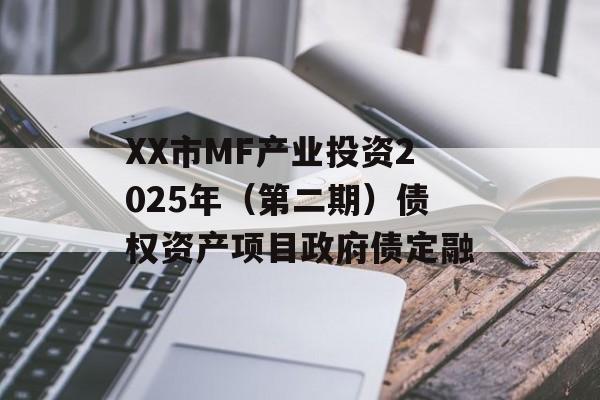 XX市MF产业投资2025年（第二期）债权资产项目政府债定融-第1张图片-定融评测网