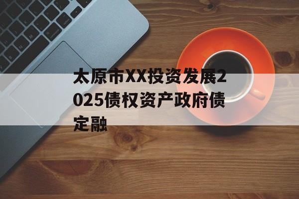 太原市XX投资发展2025债权资产政府债定融-第1张图片-定融评测网