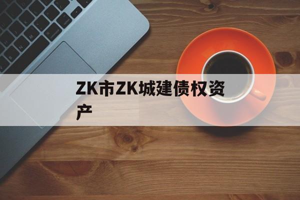 ZK市ZK城建债权资产-第1张图片-定融评测网
