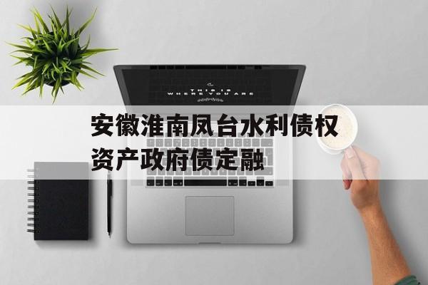 安徽淮南凤台水利债权资产政府债定融-第1张图片-定融评测网