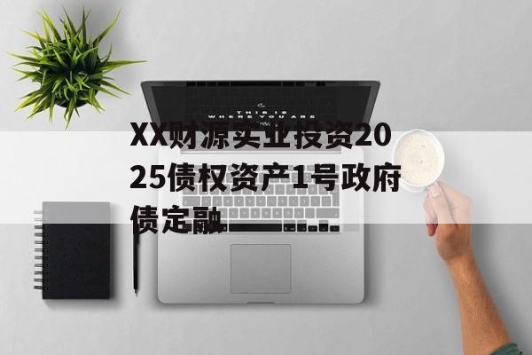 XX财源实业投资2025债权资产1号政府债定融-第1张图片-定融评测网