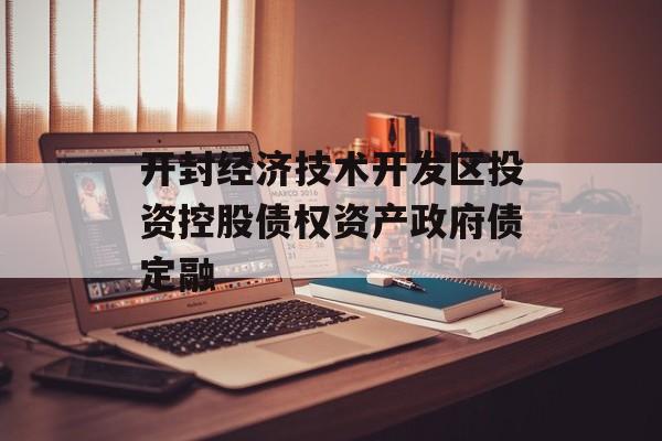 开封经济技术开发区投资控股债权资产政府债定融-第1张图片-定融评测网