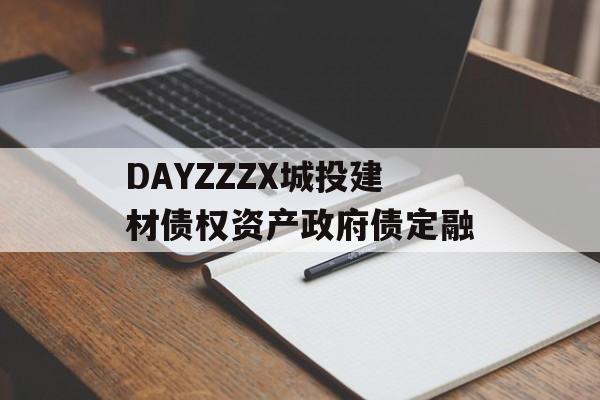 DAYZZZX城投建材债权资产政府债定融-第1张图片-定融评测网