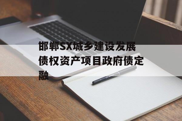 邯郸SX城乡建设发展债权资产项目政府债定融-第1张图片-定融评测网