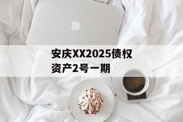 安庆XX2025债权资产2号一期-第1张图片-定融评测网