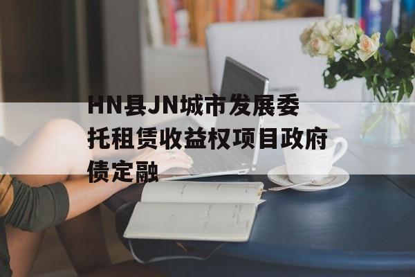 HN县JN城市发展委托租赁收益权项目政府债定融-第1张图片-定融评测网