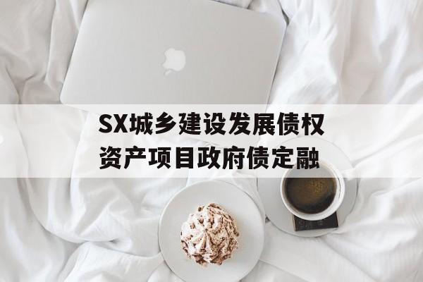 SX城乡建设发展债权资产项目政府债定融-第1张图片-定融评测网