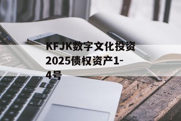 KFJK数字文化投资2025债权资产1-4号-第1张图片-定融评测网