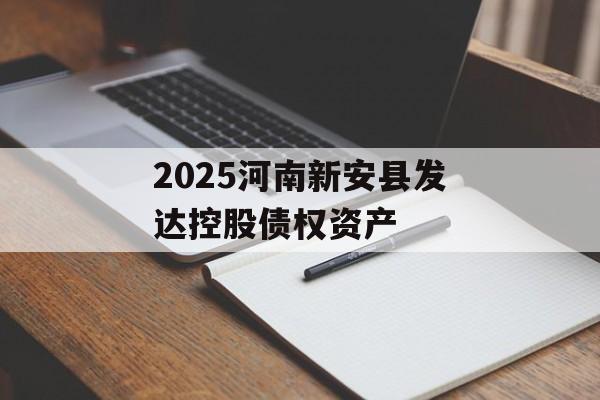 2025河南新安县发达控股债权资产-第1张图片-定融评测网
