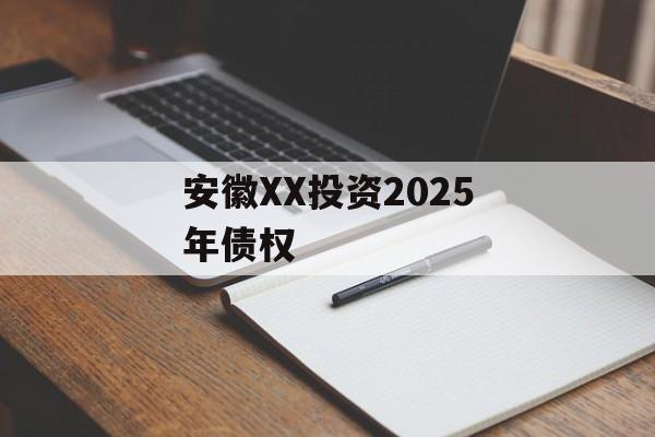 安徽XX投资2025年债权-第1张图片-定融评测网