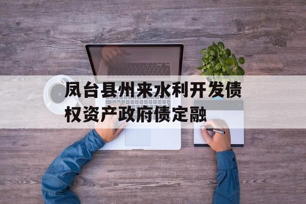 凤台县州来水利开发债权资产政府债定融-第1张图片-定融评测网