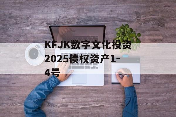 KFJK数字文化投资2025债权资产1-4号-第1张图片-定融评测网