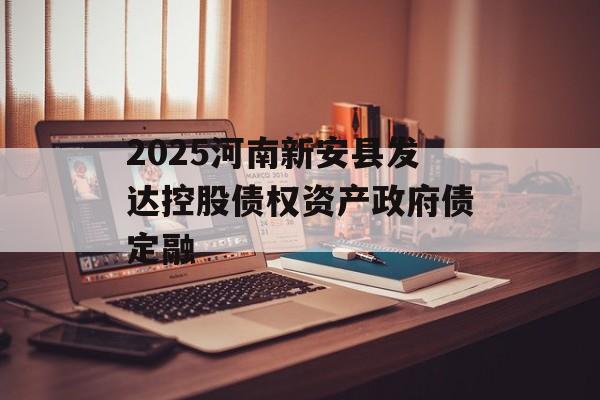 2025河南新安县发达控股债权资产政府债定融-第1张图片-定融评测网