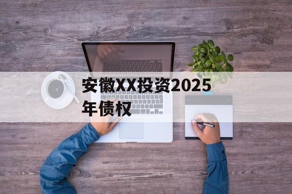 安徽XX投资2025年债权-第1张图片-定融评测网