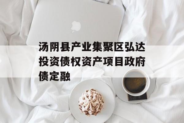 汤阴县产业集聚区弘达投资债权资产项目政府债定融-第1张图片-定融评测网